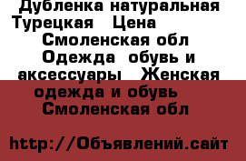 Дубленка натуральная Турецкая › Цена ­ 20 000 - Смоленская обл. Одежда, обувь и аксессуары » Женская одежда и обувь   . Смоленская обл.
